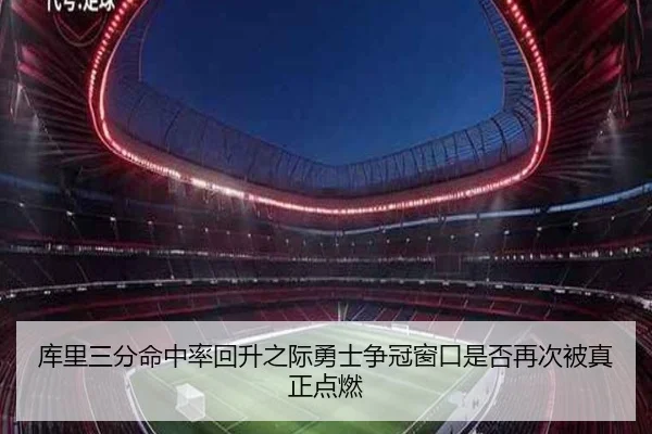 库里三分命中率回升之际勇士争冠窗口是否再次被真正点燃