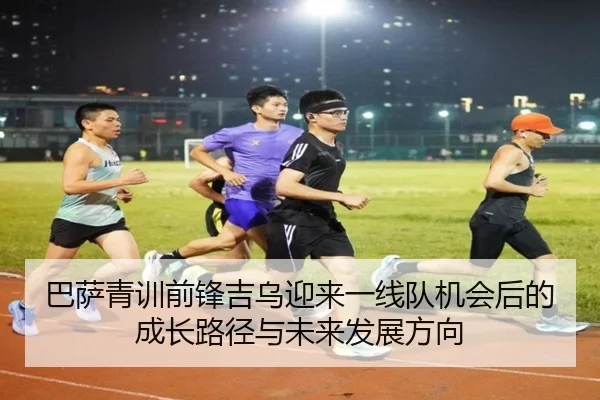 巴萨青训前锋吉乌迎来一线队机会后的成长路径与未来发展方向