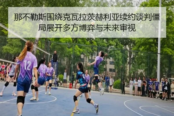 那不勒斯围绕克瓦拉茨赫利亚续约谈判僵局展开多方博弈与未来审视